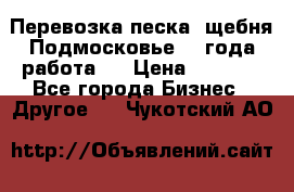 Перевозка песка, щебня Подмосковье, 2 года работа.  › Цена ­ 3 760 - Все города Бизнес » Другое   . Чукотский АО